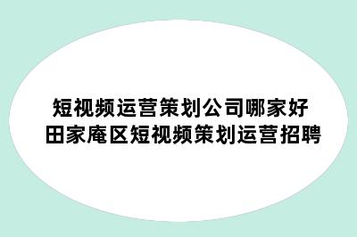 短视频运营策划公司哪家好 田家庵区短视频策划运营招聘